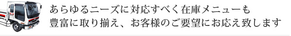 あらゆるニーズに対応すべく...豊富に取り揃え、お客様のご要望にお応え致します